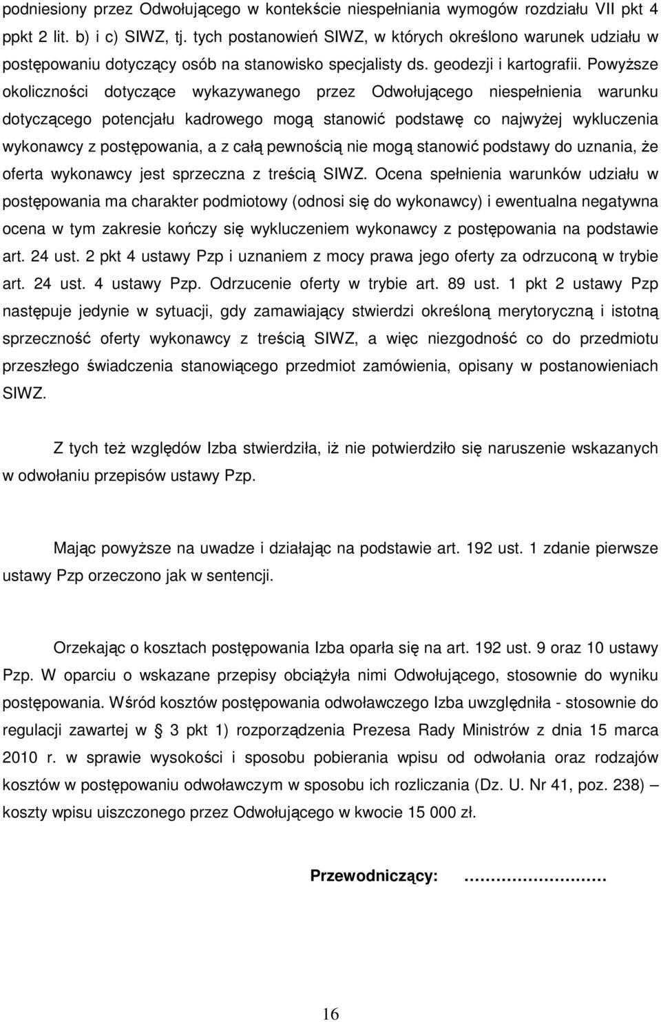 Powyższe okoliczności dotyczące wykazywanego przez Odwołującego niespełnienia warunku dotyczącego potencjału kadrowego mogą stanowić podstawę co najwyżej wykluczenia wykonawcy z postępowania, a z