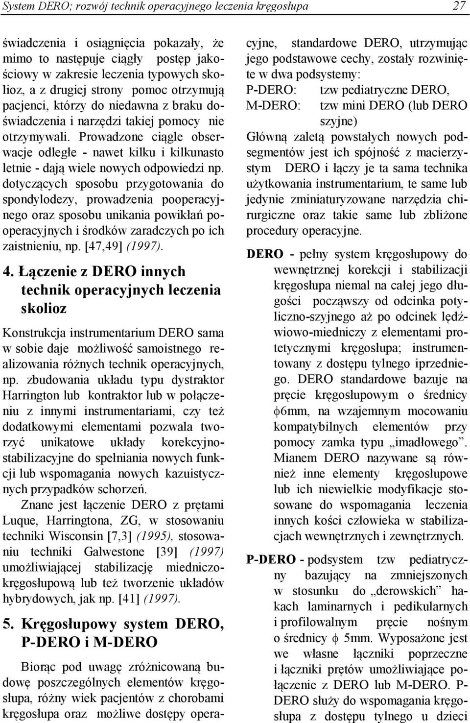 Prowadzone ciągle obserwacje odległe - nawet kilku i kilkunasto letnie - dają wiele nowych odpowiedzi np.