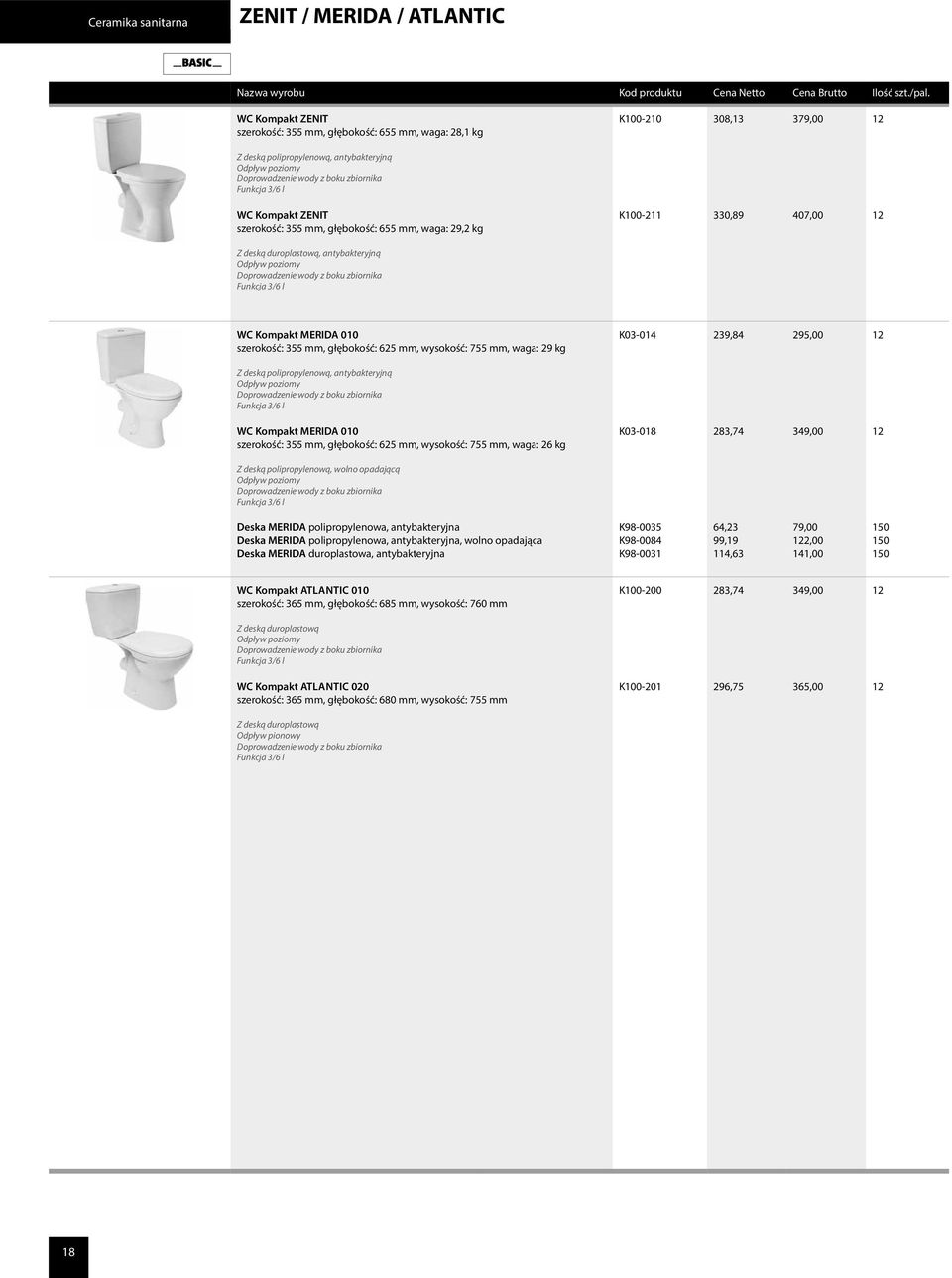 Doprowadzenie wody z boku zbiornika Funkcja 3/6 l WC Kompakt MERIDA 010 szerokość: 355 mm, głębokość: 625 mm, wysokość: 755 mm, waga: 29 kg K03-014 239,84 295,00 12 Z deską polipropylenową,