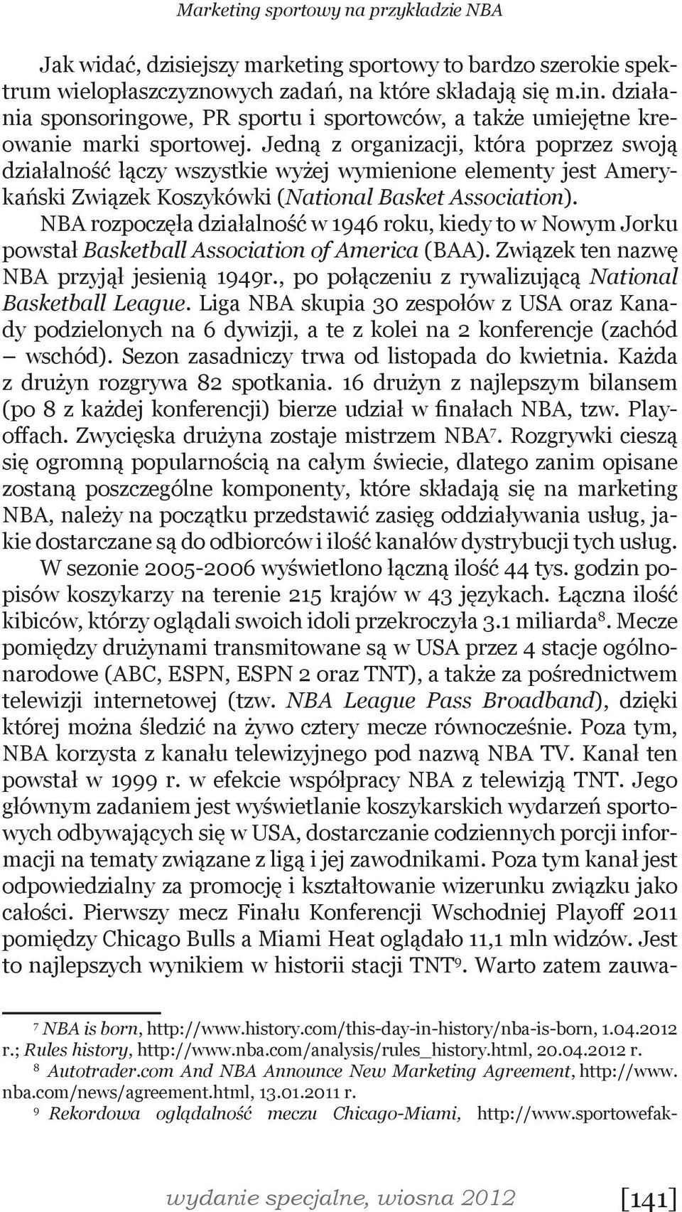 NBA rozpoczęła działalność w 1946 roku, kiedy to w Nowym Jorku powstał Basketball Association of America (BAA). Związek ten nazwę NBA przyjął jesienią 1949r.