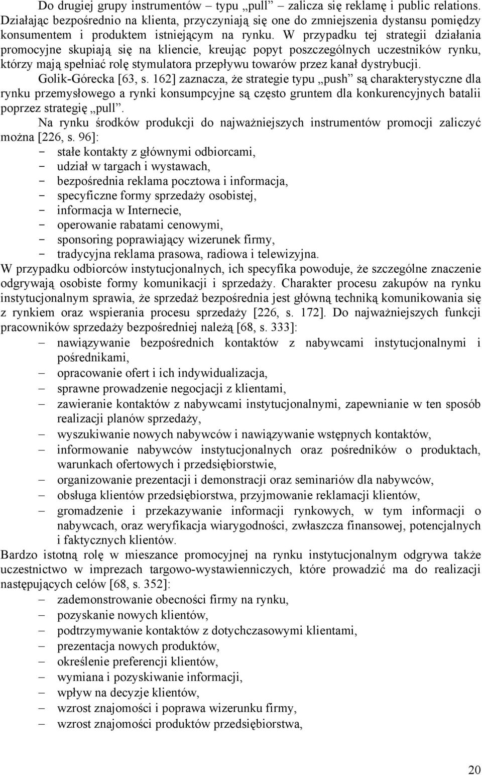 W przypadku tej strategii działania promocyjne skupiają się na kliencie, kreując popyt poszczególnych uczestników rynku, którzy mają spełniać rolę stymulatora przepływu towarów przez kanał