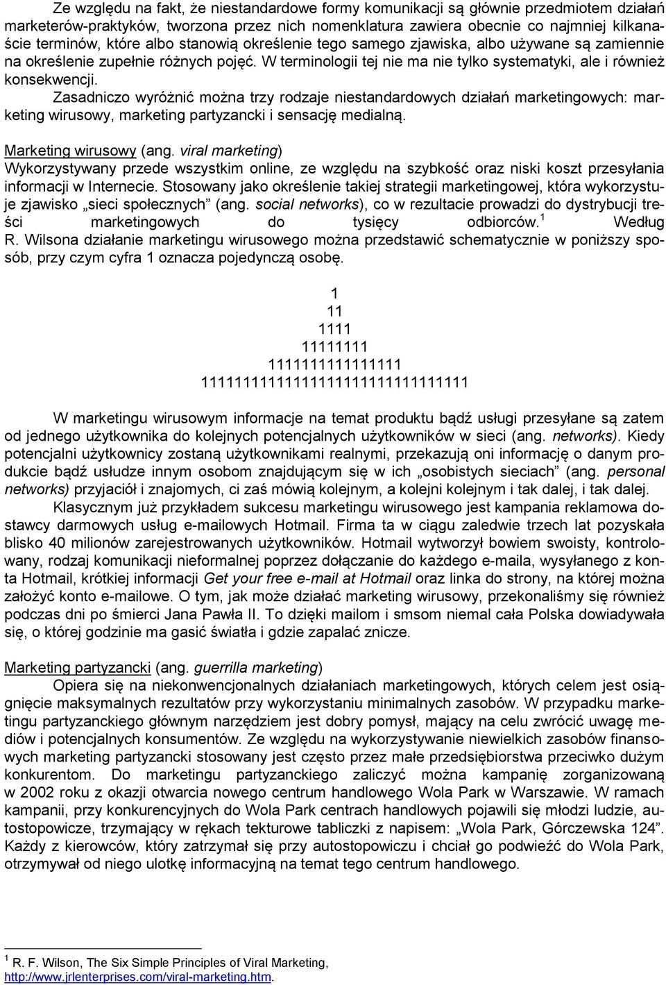 Zasadniczo wyróżnić można trzy rodzaje niestandardowych działań marketingowych: marketing wirusowy, marketing partyzancki i sensację medialną. Marketing wirusowy (ang.