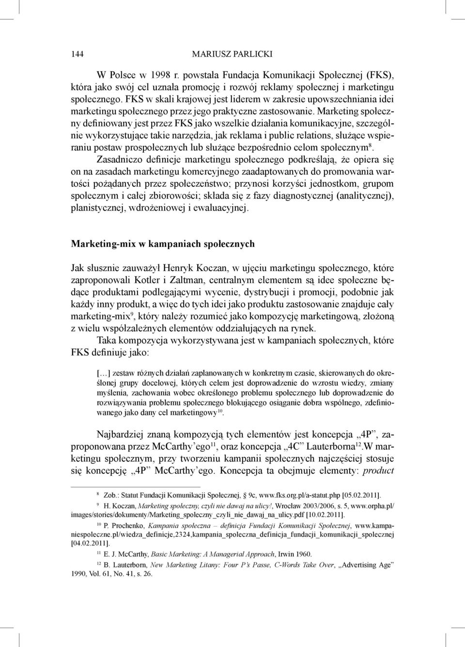 Marketing społeczny definiowany jest przez FKS jako wszelkie działania komunikacyjne, szczególnie wykorzystujące takie narzędzia, jak reklama i public relations, służące wspieraniu postaw