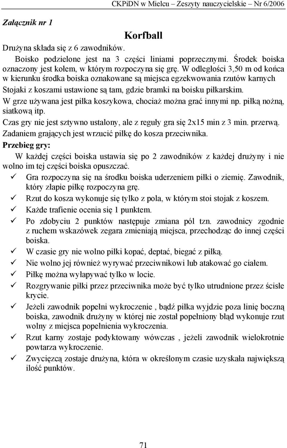 W odległości 3,50 m od końca w kierunku środka boiska oznakowane są miejsca egzekwowania rzutów karnych Stojaki z koszami ustawione są tam, gdzie bramki na boisku piłkarskim.