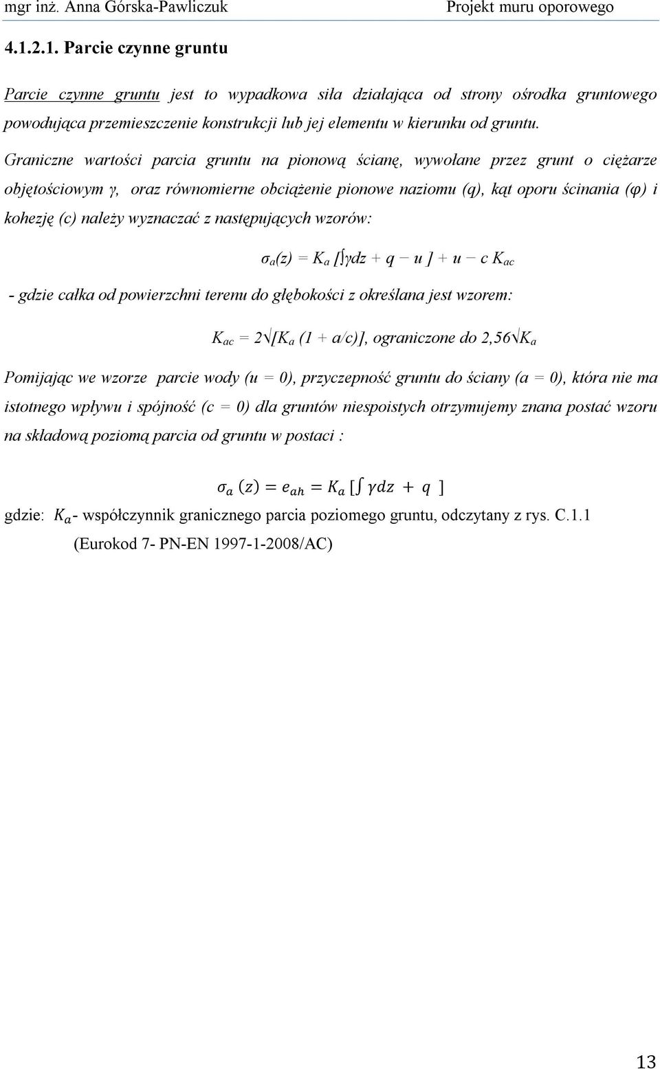 wyznaczać z następujących wzorów: σ a (z) = K a [ γdz + q u ] + u c K ac - gdzie całka od powierzchni terenu do głębokości z określana jest wzorem: K ac = 2 [K a (1 + a/c)], ograniczone do 2,56 K a
