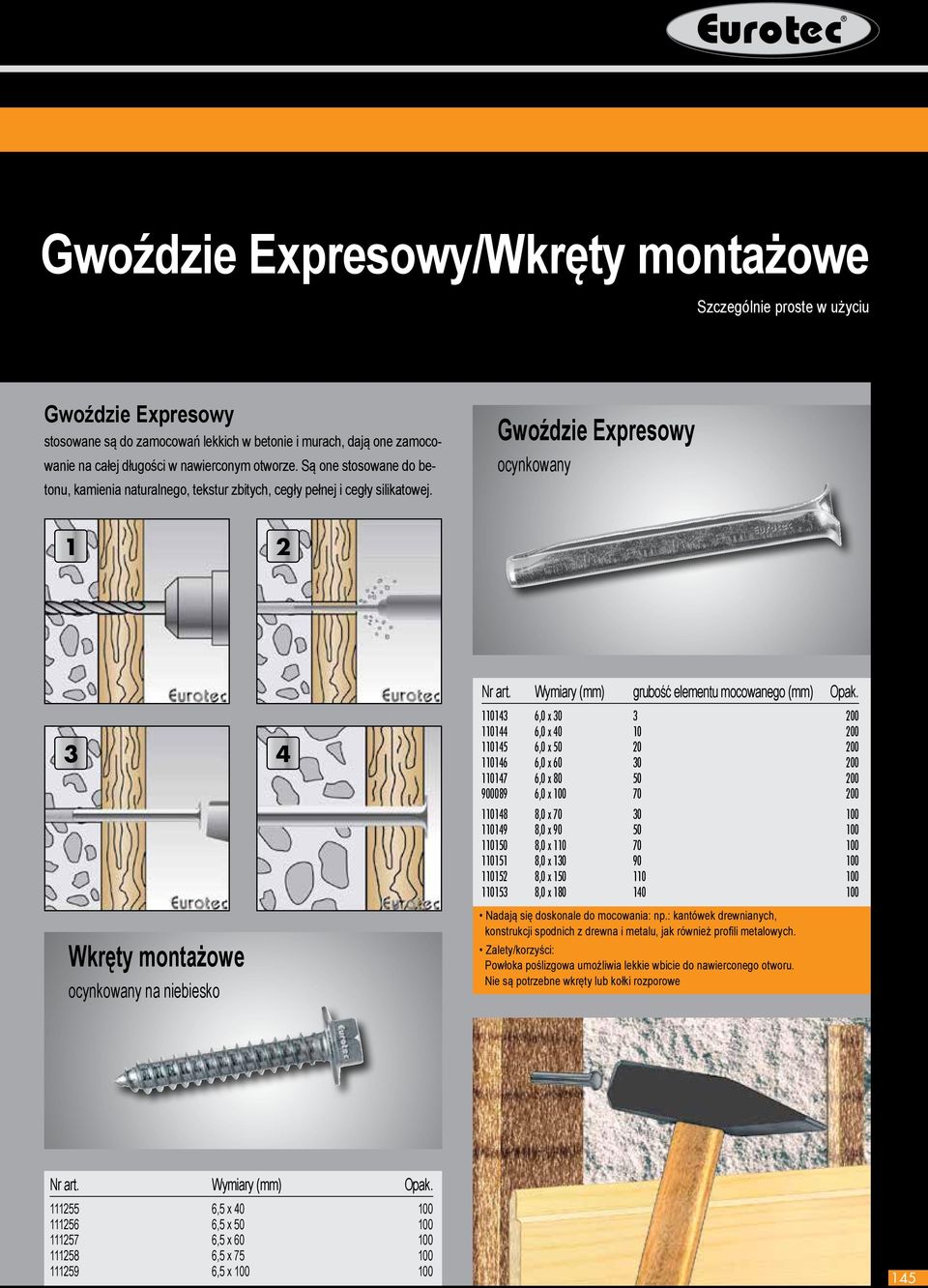 Gwoździe Expresowy ocynkowany 1 2 3 4 Wkręty montażowe ocynkowany na niebiesko Wymiary (mm) grubość elementu mocowanego (mm) 110143 6,0 x 30 3 200 110144 6,0 x 40 10 200 110145 6,0 x 50 20 200 110146