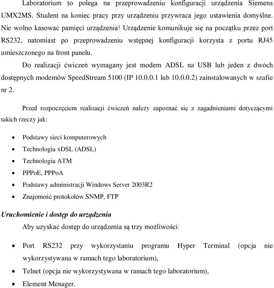 Do realizacji ćwiczeń wymagany jest modem ADSL na USB lub jeden z dwóch dostępnych modemów SpeedStream 5100 (IP 10.0.0.1 lub 10.0.0.2) zainstalowanych w szafie nr 2.