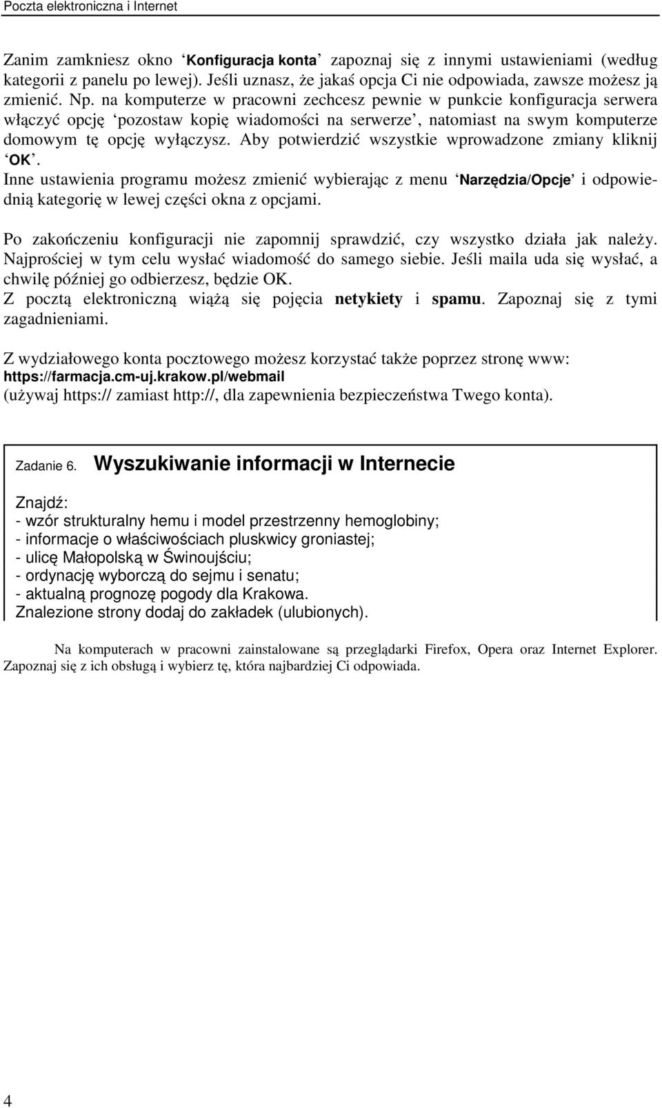 na komputerze w pracowni zechcesz pewnie w punkcie konfiguracja serwera włączyć opcję pozostaw kopię wiadomości na serwerze, natomiast na swym komputerze domowym tę opcję wyłączysz.