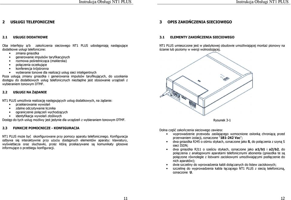 pośrednicząca (maklerska) połączenia oczekujące konferencja trójstronna wybieranie tonowe dla realizacji usług sieci inteligentnych Poza usługą zmiany gniazdka i generowania impulsów taryfikujących,