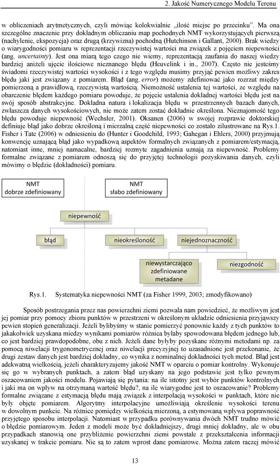 Brak wiedzy o wiarygodności pomiaru w reprezentacji rzeczywistej wartości ma związek z pojęciem niepewności (ang. uncertainty).