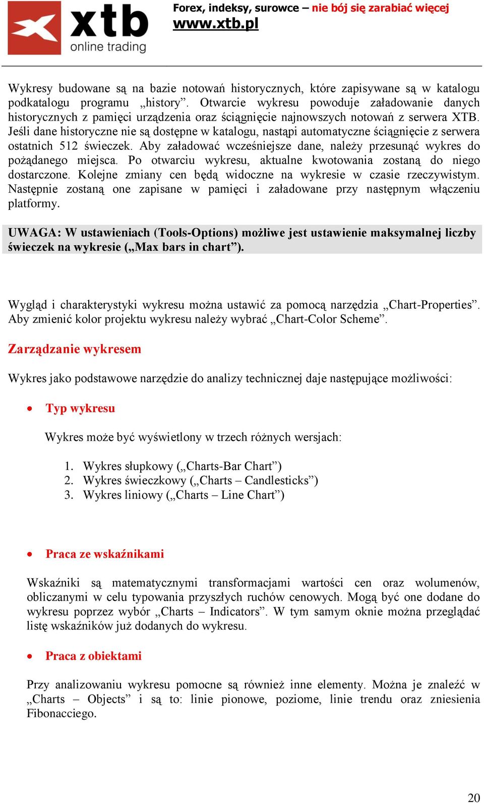 Jeśli dane historyczne nie są dostępne w katalogu, nastąpi automatyczne ściągnięcie z serwera ostatnich 512 świeczek. Aby załadować wcześniejsze dane, należy przesunąć wykres do pożądanego miejsca.