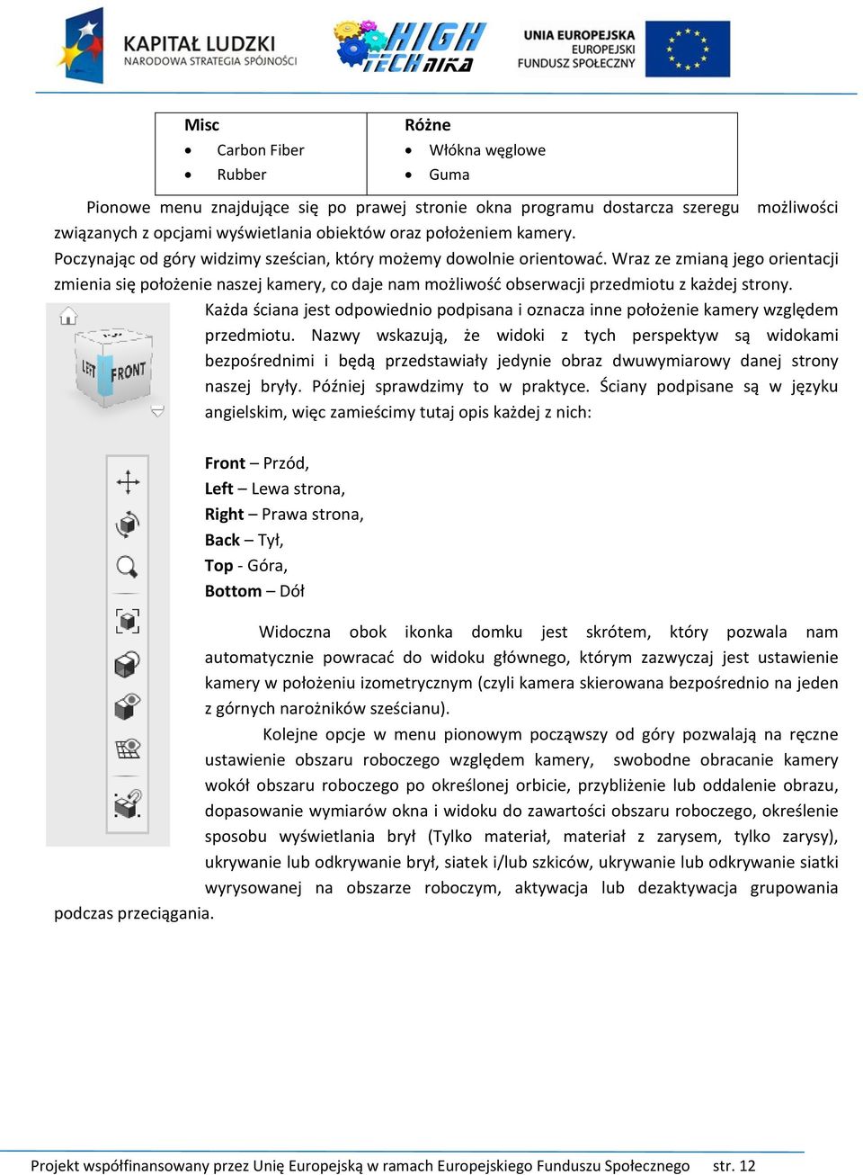 Wraz ze zmianą jego orientacji zmienia się położenie naszej kamery, co daje nam możliwość obserwacji przedmiotu z każdej strony.