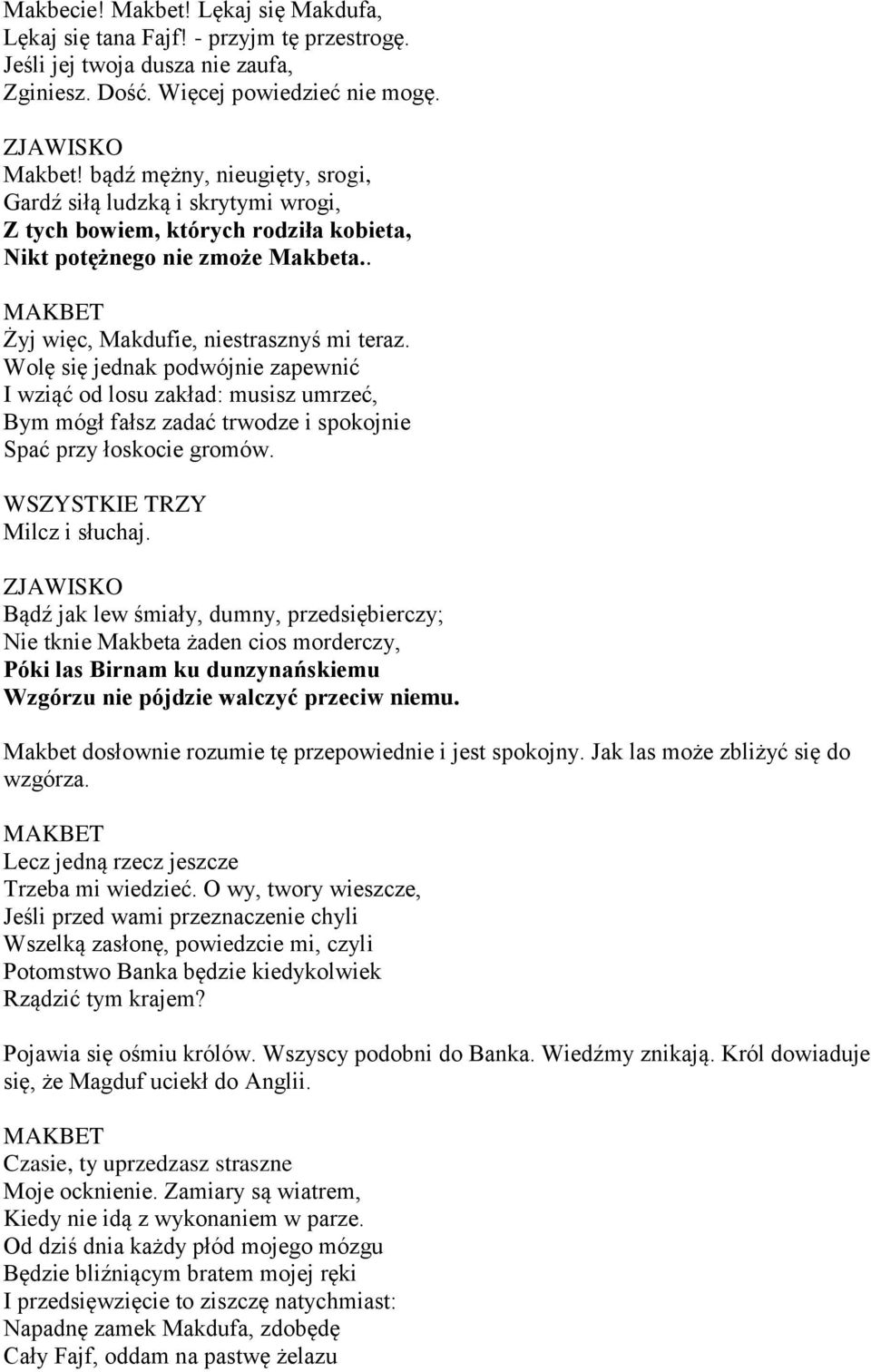 Wolę się jednak podwójnie zapewnić I wziąć od losu zakład: musisz umrzeć, Bym mógł fałsz zadać trwodze i spokojnie Spać przy łoskocie gromów. WSZYSTKIE TRZY Milcz i słuchaj.