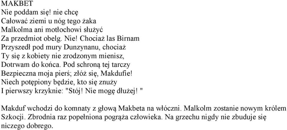 Pod schroną tej tarczy Bezpieczna moja pierś; złóż się, Makdufie! Niech potępiony będzie, kto się znuży I pierwszy krzyknie: "Stój!