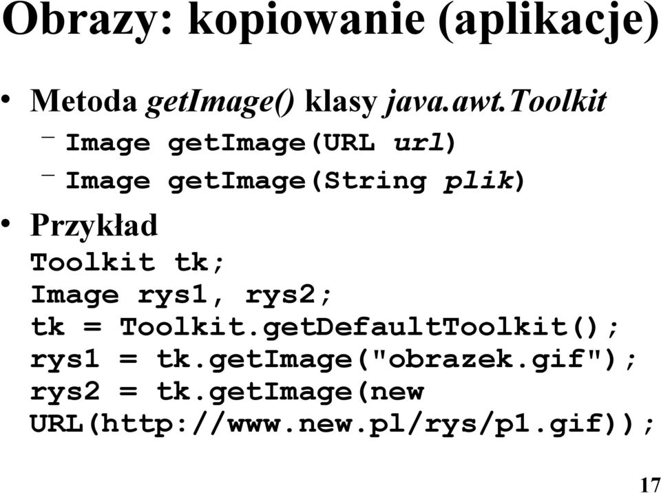 Toolkit tk; Image rys1, rys2; tk = Toolkit.getDefaultToolkit(); rys1 = tk.