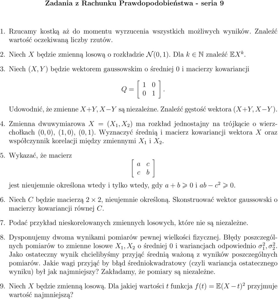 Niech (X, Y ) będzie wektorem gaussowskim o średniej 0 i macierzy kowariancji Q = [ 1 0 0 1 Udowodnić, że zmienne X+Y, X Y są niezależne. Znaleźć gęstość wektora (X+Y, X Y ). 4.