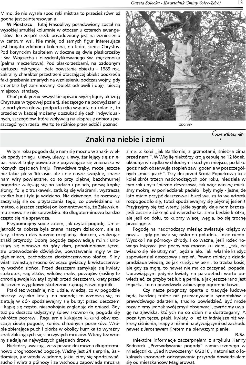 Nie mniej od samych figur interesująca jest bogato zdobiona kolumna, na której siedzi Chrystus. Pod korynckim kapitelem widoczne są dwie płaskorzeźby : św. Wojciecha i niezidentyfikowanego św.