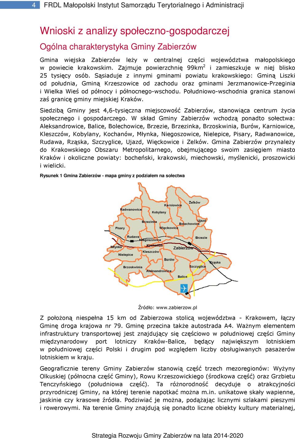 Sąsiaduje z innymi gminami powiatu krakowskiego: Gminą od południa, Gminą Krzeszowice od zachodu oraz gminami Jerzmanowice-Przeginia i od północy i północnego-wschodu.