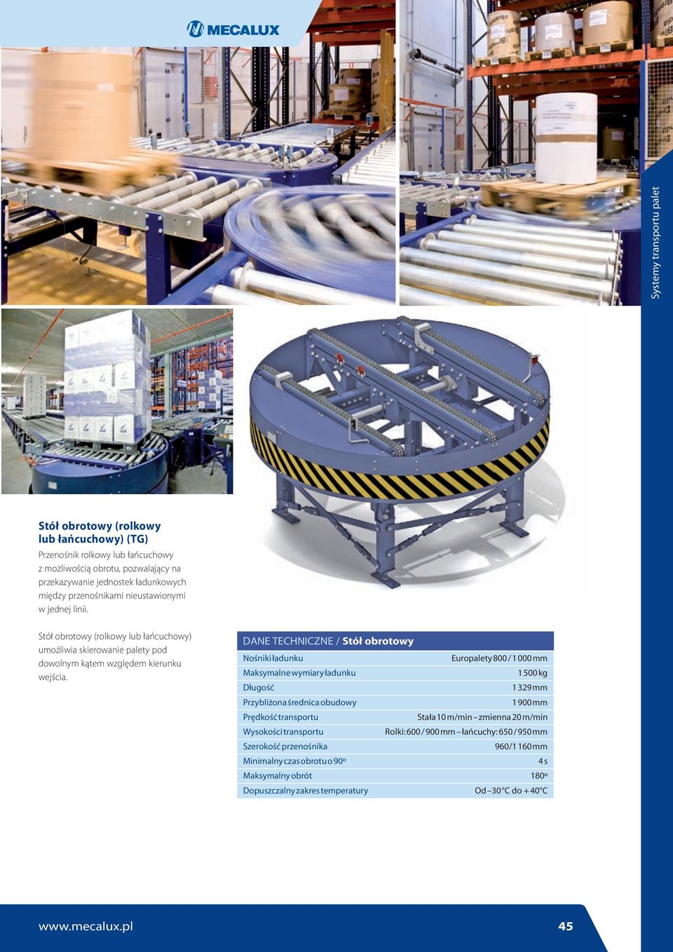 DANE TECHNICZNE / Stół obrotowy Nośniki ładunku Europalety 800 / 1000 mm Maksymalne wymiary ładunku 1500 kg Długość 1329 mm Przybliżona średnica obudowy 1900 mm Prędkość transportu Stała 10