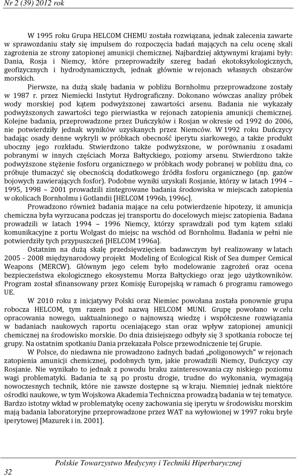 Najbardziej aktywnymi krajami były: Dania, Rosja i Niemcy, które przeprowadziły szereg badań ekotoksykologicznych, geofizycznych i hydrodynamicznych, jednak głównie w rejonach własnych obszarów