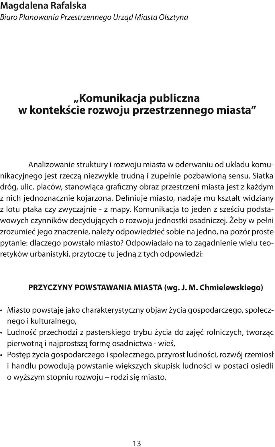 Definiuje miasto, nadaje mu kształt widziany z lotu ptaka czy zwyczajnie - z mapy. Komunikacja to jeden z sześciu podstawowych czynników decydujących o rozwoju jednostki osadniczej.