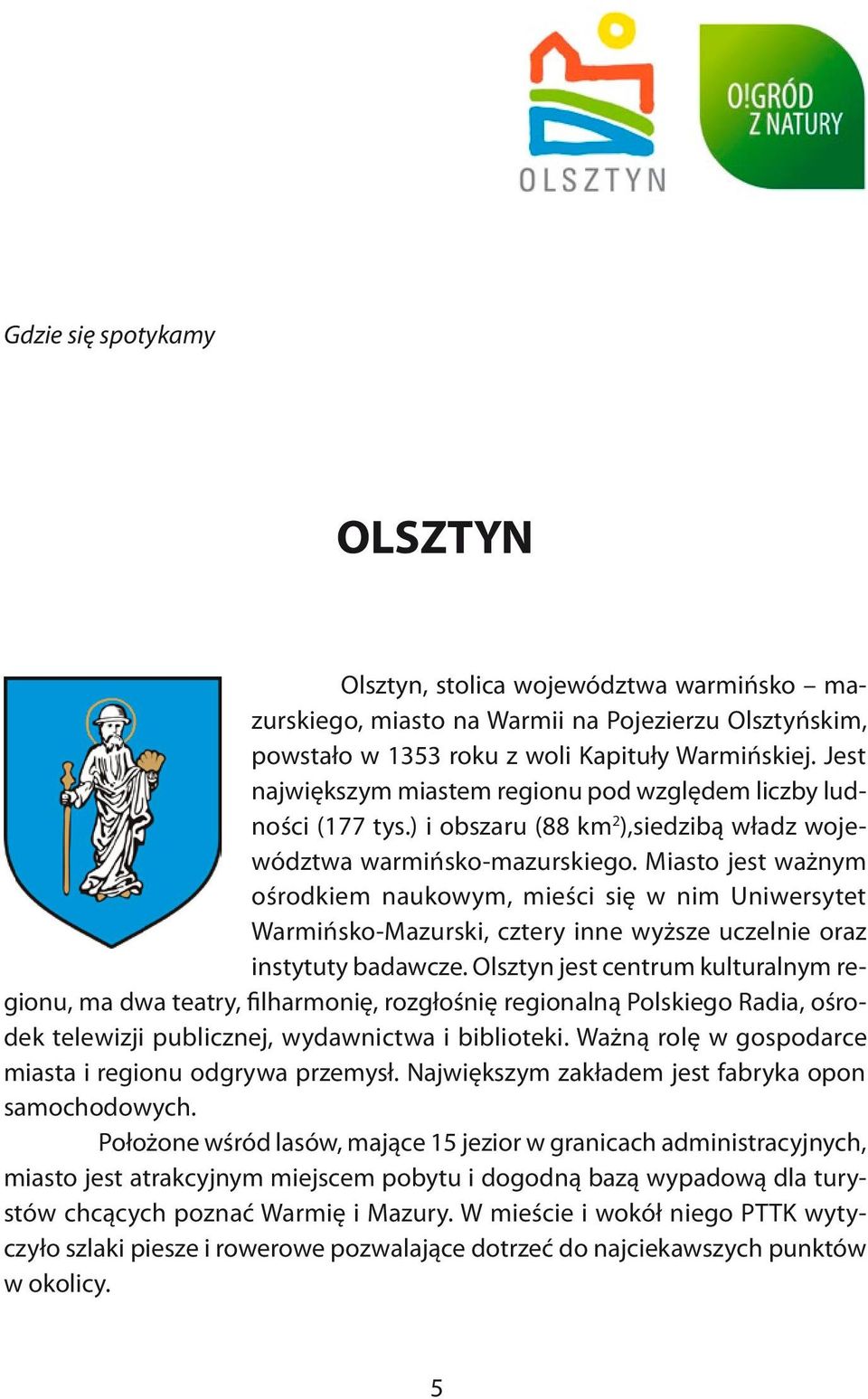 Miasto jest ważnym ośrodkiem naukowym, mieści się w nim Uniwersytet Warmińsko-Mazurski, cztery inne wyższe uczelnie oraz instytuty badawcze.