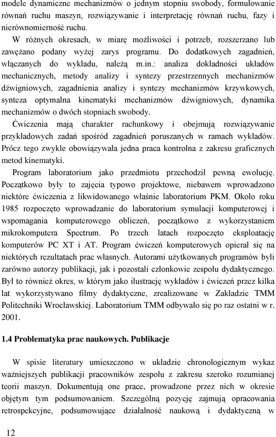 : analiza dokładności układów mechanicznych, metody analizy i syntezy przestrzennych mechanizmów dźwigniowych, zagadnienia analizy i syntezy mechanizmów krzywkowych, synteza optymalna kinematyki