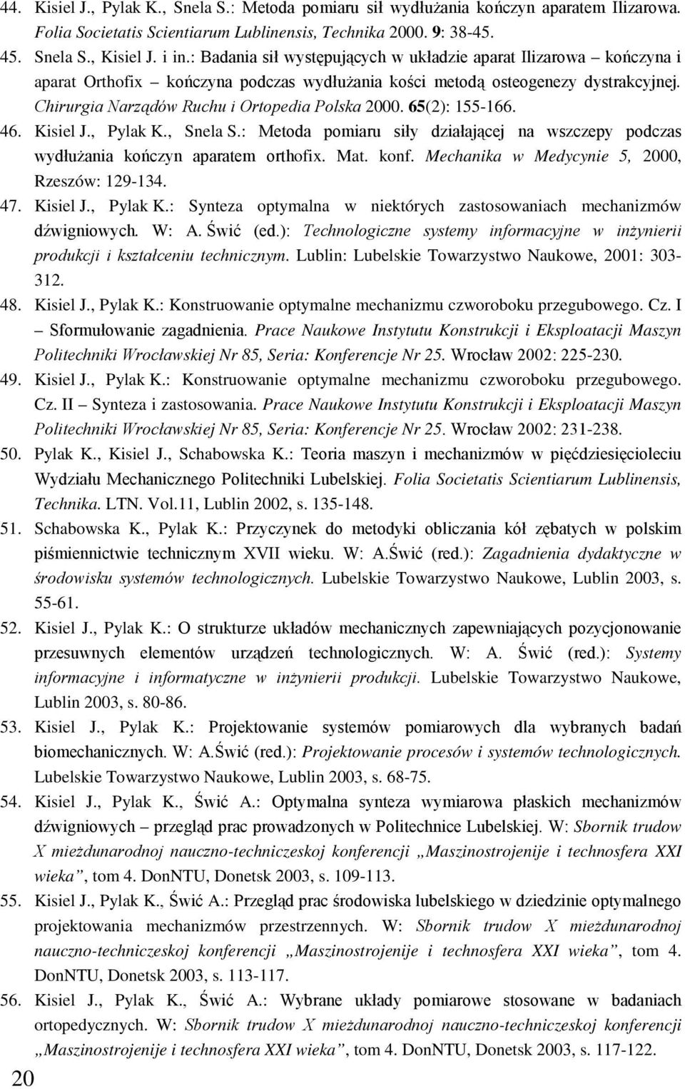 65(2): 155-166. 46. Kisiel J., Pylak K., Snela S.: Metoda pomiaru siły działającej na wszczepy podczas wydłużania kończyn aparatem orthofix. Mat. konf. Mechanika w Medycynie 5, 2000, Rzeszów: 129-134.