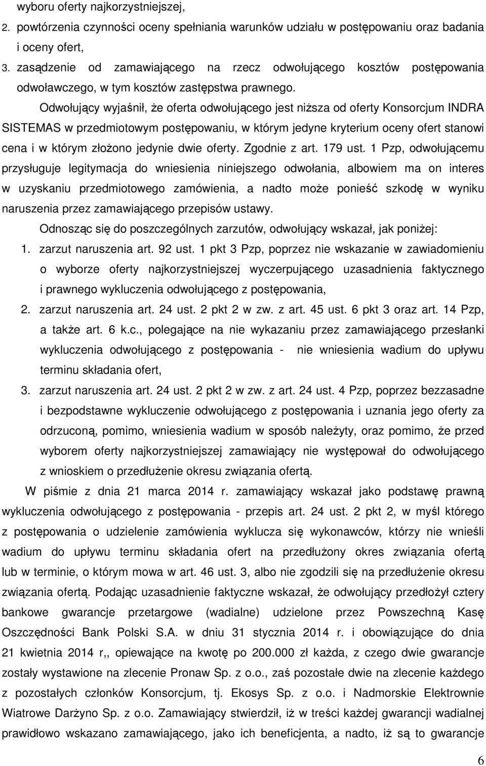 Odwołujący wyjaśnił, że oferta odwołującego jest niższa od oferty Konsorcjum INDRA SISTEMAS w przedmiotowym postępowaniu, w którym jedyne kryterium oceny ofert stanowi cena i w którym złożono jedynie