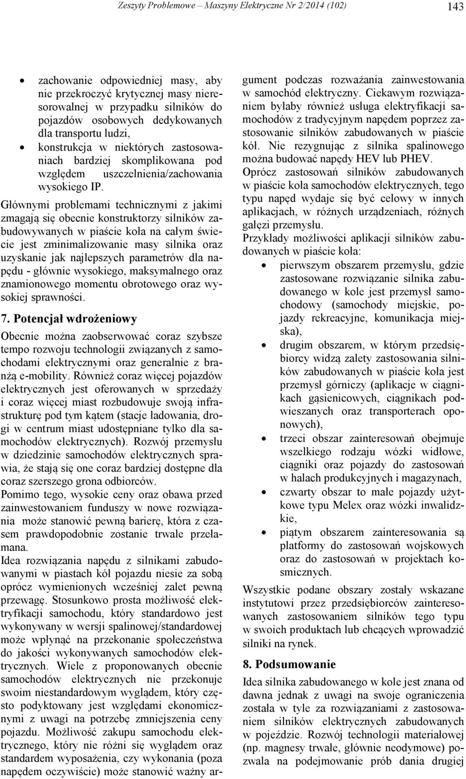 Głównymi problemami technicznymi z jakimi zmagają się obecnie konstruktorzy silników zabudowywanych w piaście koła na całym świecie jest zminimalizowanie masy silnika oraz uzyskanie jak najlepszych