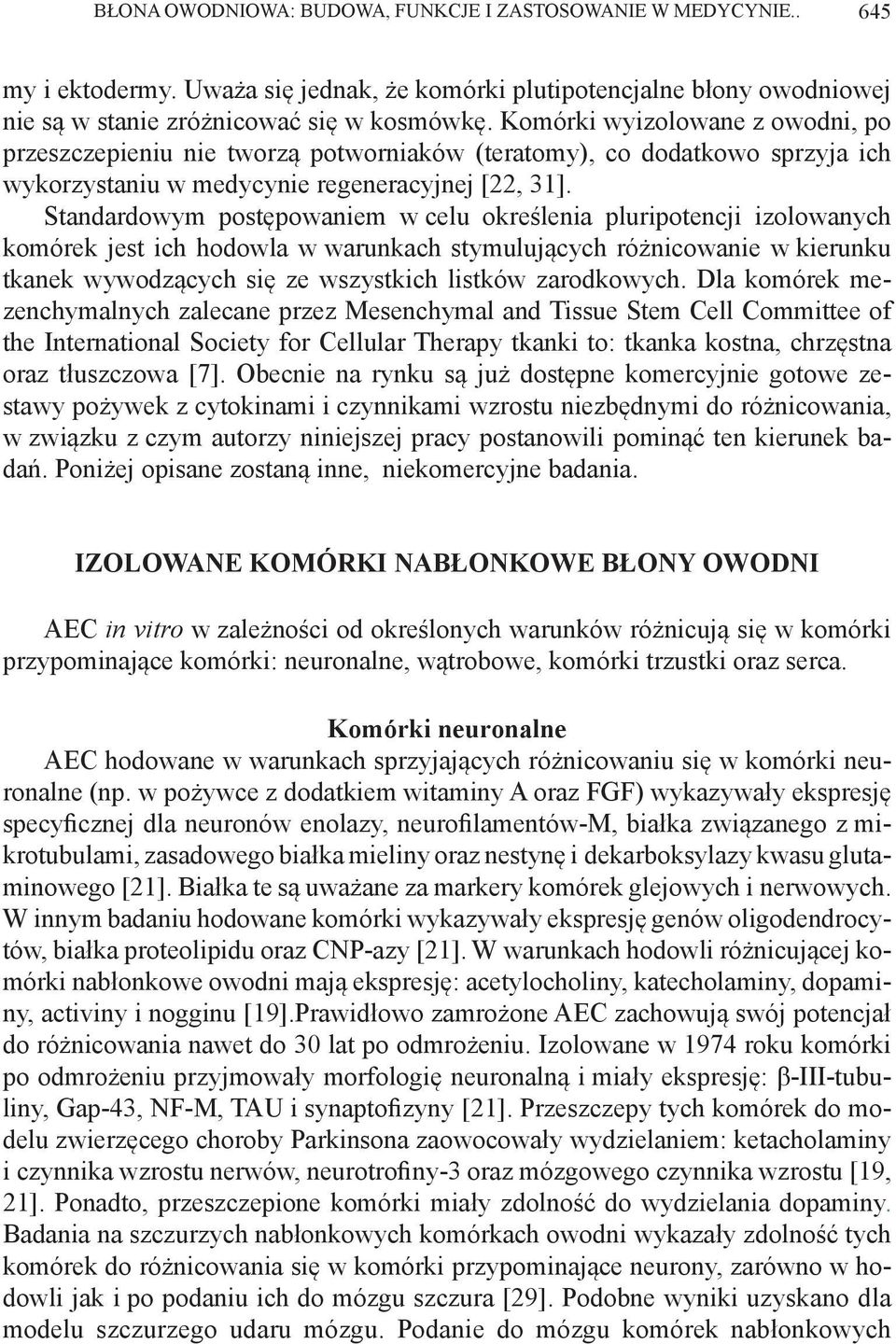 Standardowym postępowaniem w celu określenia pluripotencji izolowanych komórek jest ich hodowla w warunkach stymulujących różnicowanie w kierunku tkanek wywodzących się ze wszystkich listków