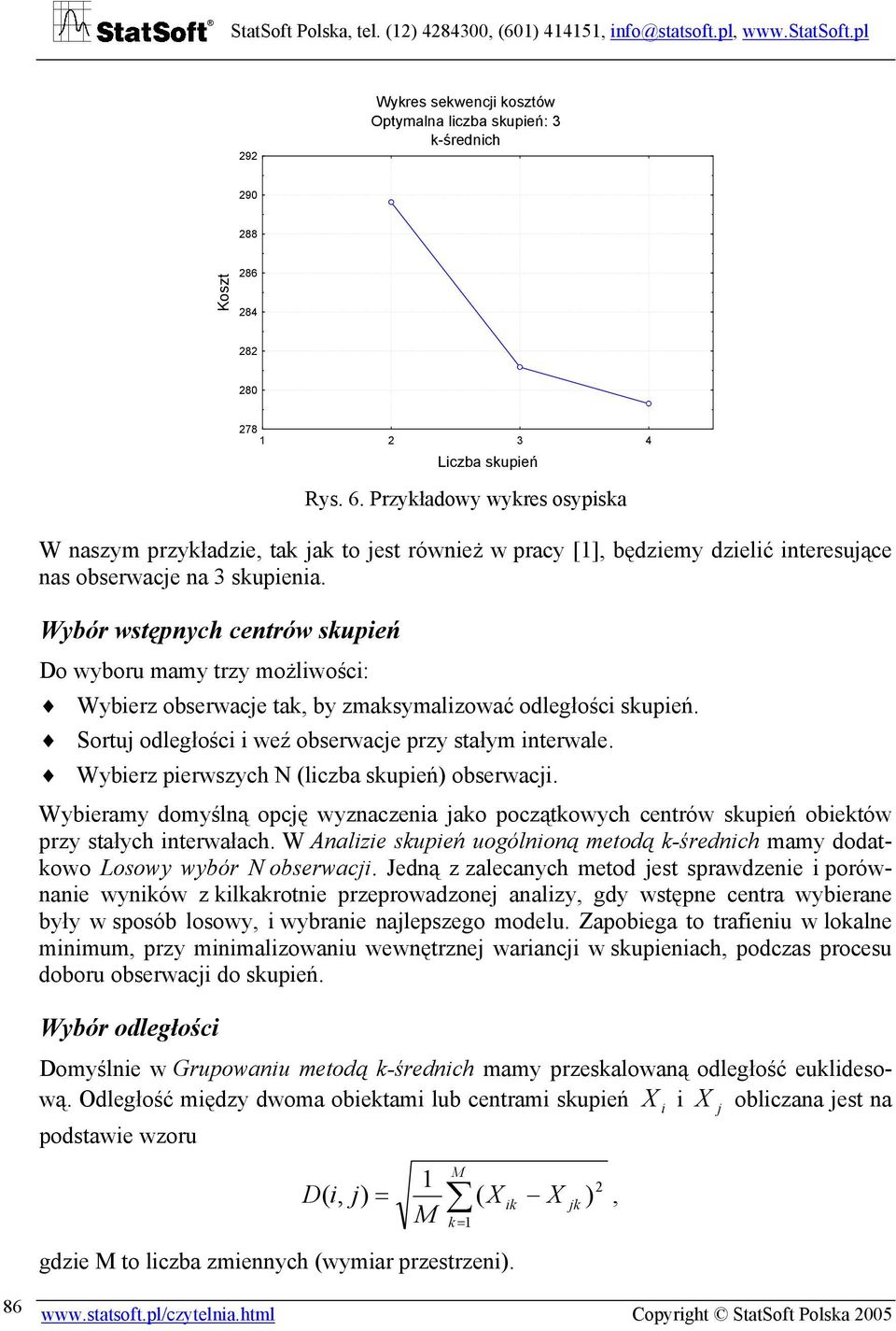 Wybór wstępnych centrów skupień Do wyboru mamy trzy możliwości: Wybierz obserwace tak, by zmaksymalizować odległości skupień. Sortu odległości i weź obserwace przy stałym interwale.