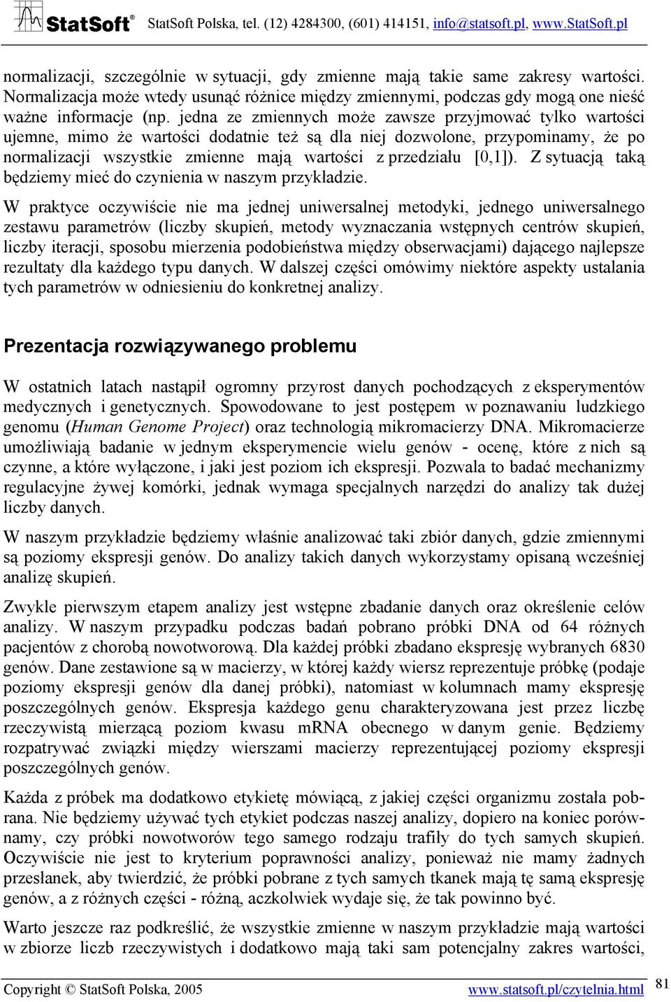 edna ze zmiennych może zawsze przymować tylko wartości uemne, mimo że wartości dodatnie też są dla nie dozwolone, przypominamy, że po normalizaci wszystkie zmienne maą wartości z przedziału [,1]).