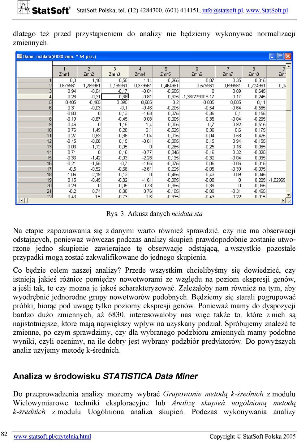 tę obserwacę odstaącą, a wszystkie pozostałe przypadki mogą zostać zakwalifikowane do ednego skupienia. Co będzie celem nasze analizy?