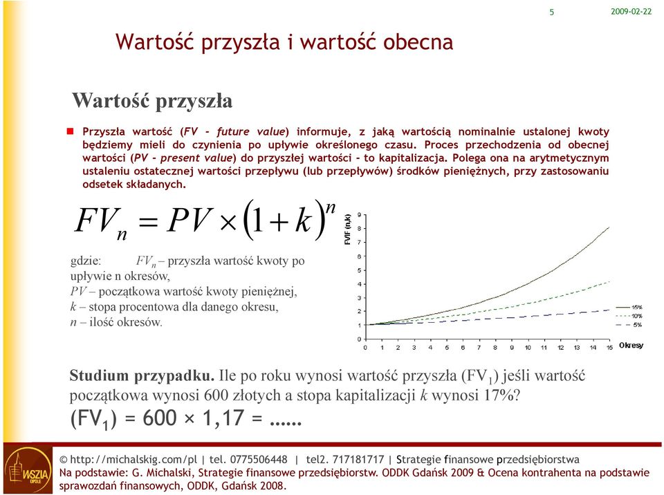 Polega ona na arytmetycznym ustaleniu ostatecznej wartości przepływu (lub przepływów) środków pieniężnych, przy zastosowaniu odsetek składanych.