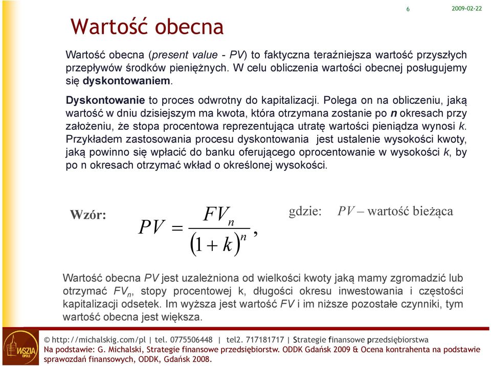 Polega on na obliczeniu, jaką wartość w dniu dzisiejszym ma kwota, która otrzymana zostanie po n okresach przy założeniu, że stopa procentowa reprezentująca utratę wartości pieniądza wynosi k.