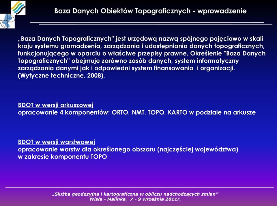 Określenie "Baza Danych Topograficznych" obejmuje zarówno zasób danych, system informatyczny zarządzania danymi jak i odpowiedni system finansowania i organizacji. (Wytyczne techniczne, 2008).