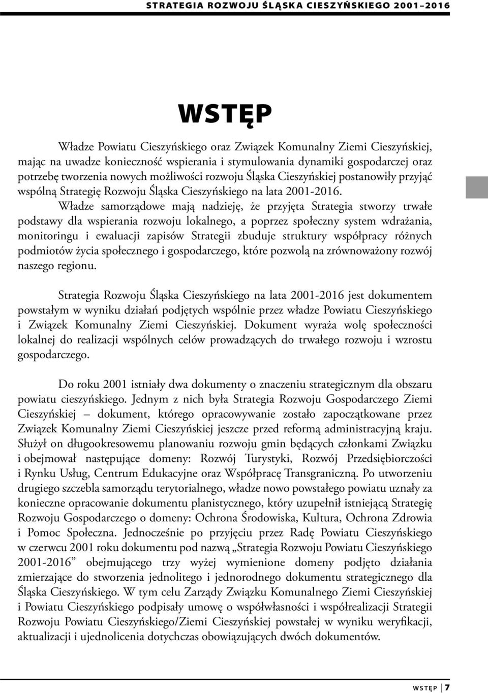 Władze samorządowe mają nadzieję, że przyjęta Strategia stworzy trwałe podstawy dla wspierania rozwoju lokalnego, a poprzez społeczny system wdrażania, monitoringu i ewaluacji zapisów Strategii