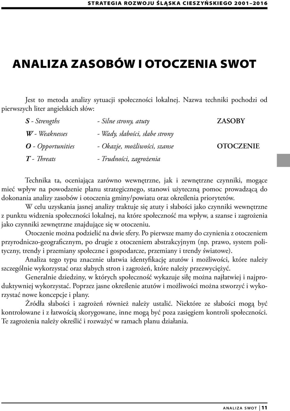 OTOCZENIE T - reats - Trudności, zagrożenia Technika ta, oceniająca zarówno wewnętrzne, jak i zewnętrzne czynniki, mogące mieć wpływ na powodzenie planu strategicznego, stanowi użyteczną pomoc