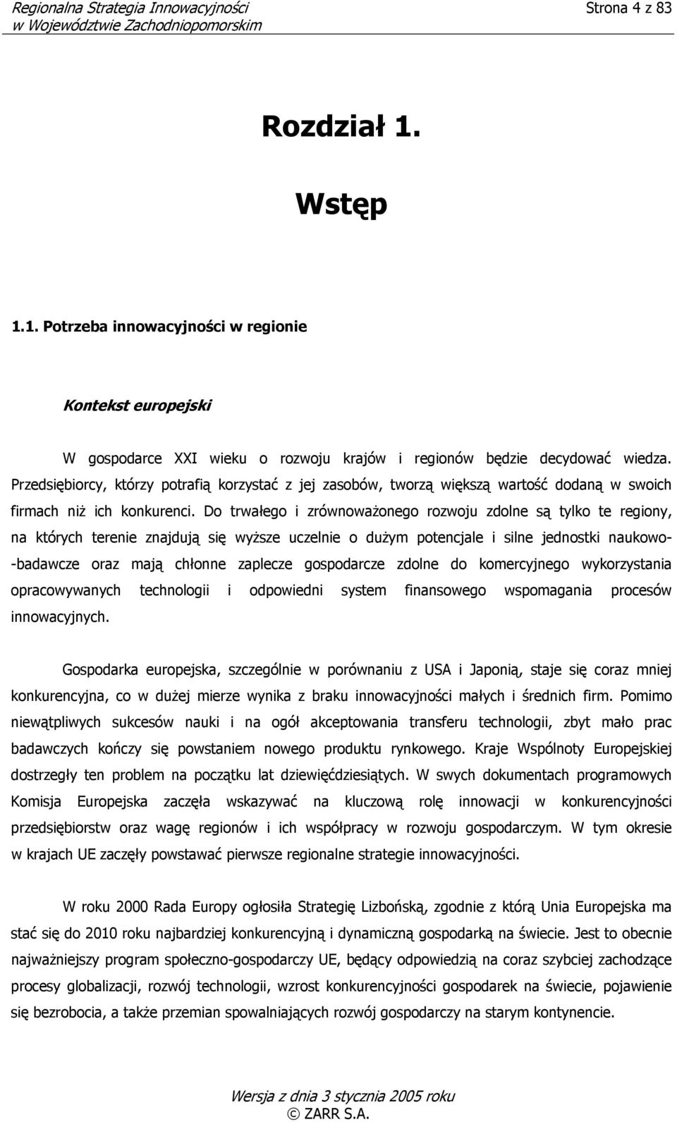 Do trwałego i zrównoważonego rozwoju zdolne są tylko te regiony, na których terenie znajdują się wyższe uczelnie o dużym potencjale i silne jednostki naukowo- -badawcze oraz mają chłonne zaplecze