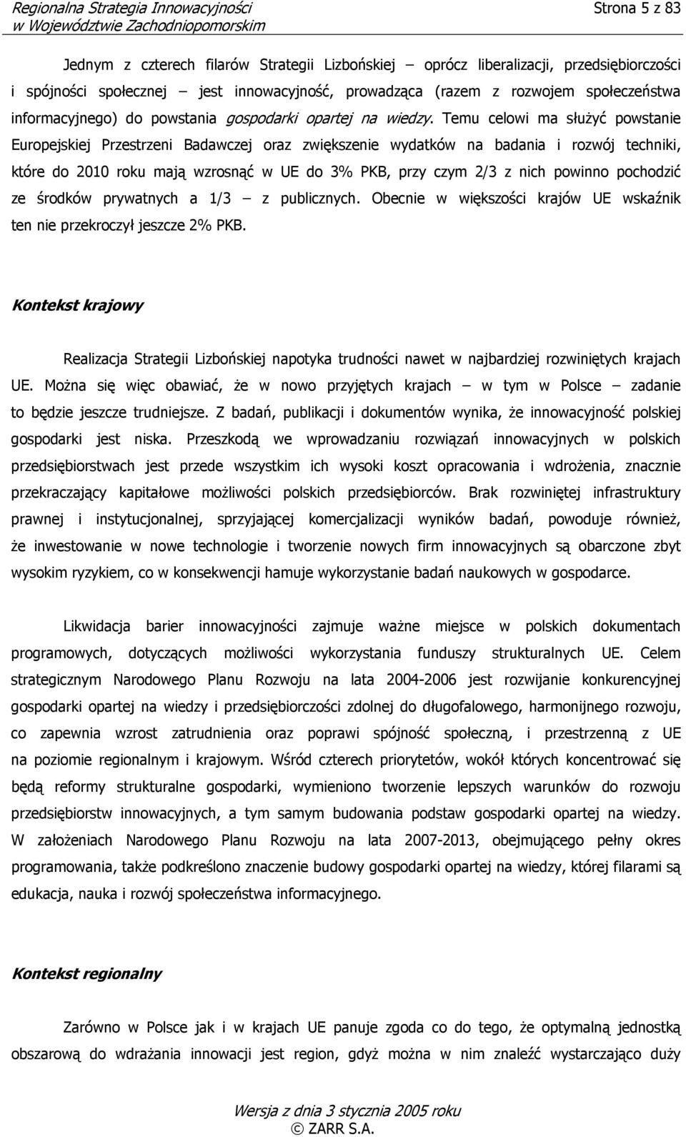 Temu celowi ma służyć powstanie Europejskiej Przestrzeni Badawczej oraz zwiększenie wydatków na badania i rozwój techniki, które do 2010 roku mają wzrosnąć w UE do 3% PKB, przy czym 2/3 z nich