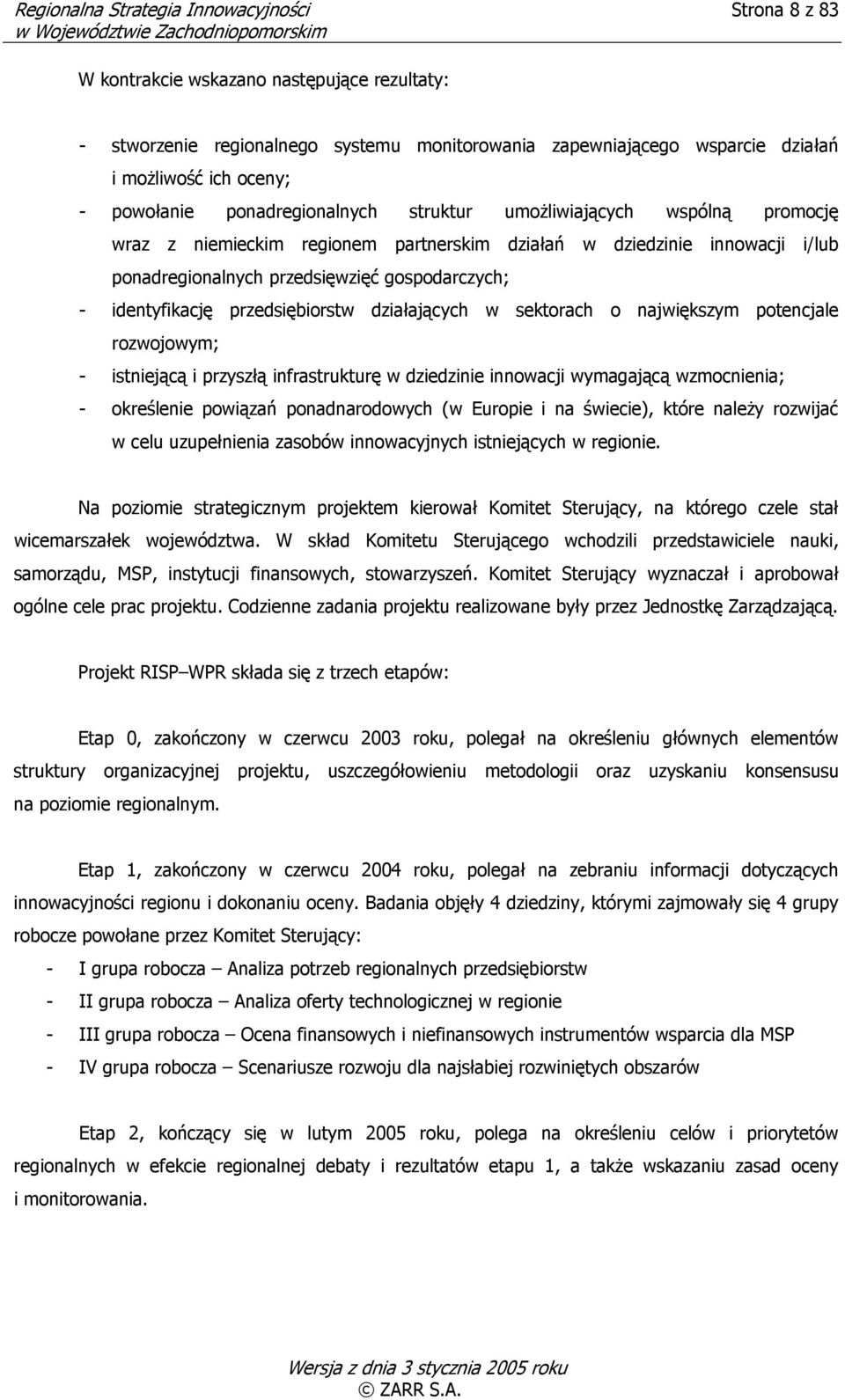 identyfikację przedsiębiorstw działających w sektorach o największym potencjale rozwojowym; - istniejącą i przyszłą infrastrukturę w dziedzinie innowacji wymagającą wzmocnienia; - określenie powiązań