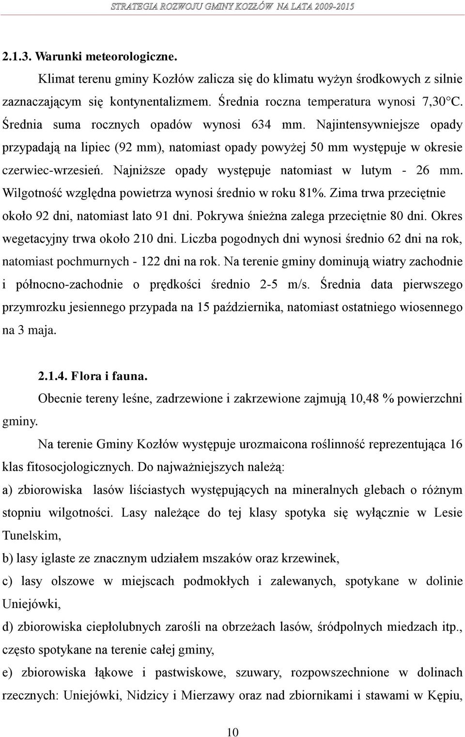 Najniższe opady występuje natomiast w lutym - 26 mm. Wilgotność względna powietrza wynosi średnio w roku 81%. Zima trwa przeciętnie około 92 dni, natomiast lato 91 dni.