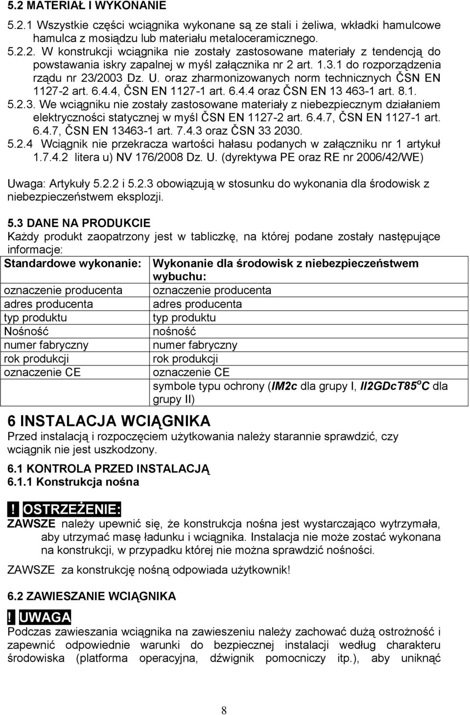 6.4.7, ČSN EN 1127-1 art. 6.4.7, ČSN EN 13463-1 art. 7.4.3 oraz ČSN 33 2030. 5.2.4 Wciągnik nie przekracza wartości hałasu podanych w załączniku nr 1 artykuł 1.7.4.2 litera u) NV 176/2008 Dz. U.