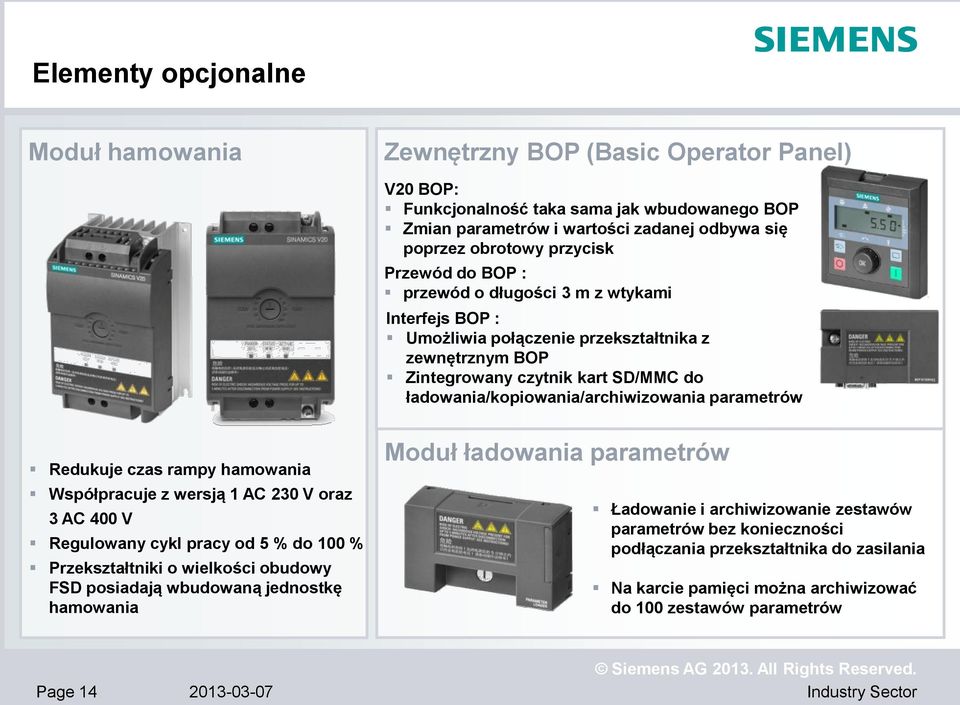 ładowania/kopiowania/archiwizowania parametrów Redukuje czas rampy hamowania Współpracuje z wersją 1 AC 230 V oraz 3 AC 400 V Regulowany cykl pracy od 5 % do 100 % Przekształtniki o wielkości obudowy