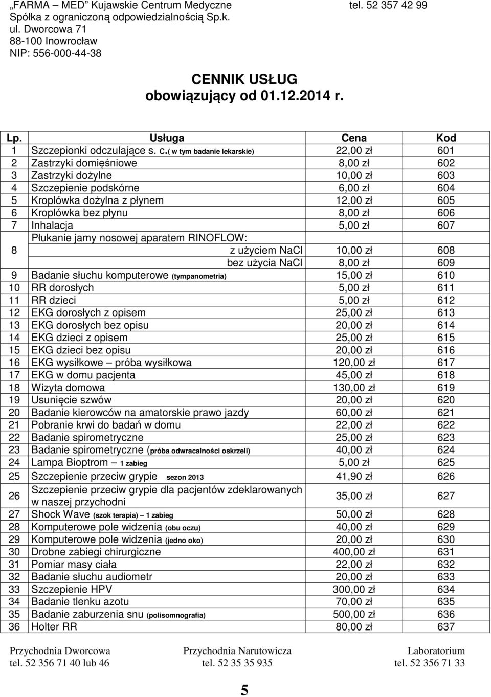 bez płynu 8,00 zł 606 7 Inhalacja 5,00 zł 607 8 Płukanie jamy nosowej aparatem RINOFLOW: z użyciem NaCl 10,00 zł 608 bez użycia NaCl 8,00 zł 609 9 Badanie słuchu komputerowe (tympanometria) 15,00 zł