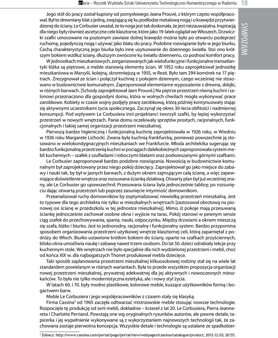 Inspiracją dla niego były również ascetyczne cele klasztorne, które jako 19-latek oglądał we Włoszech.