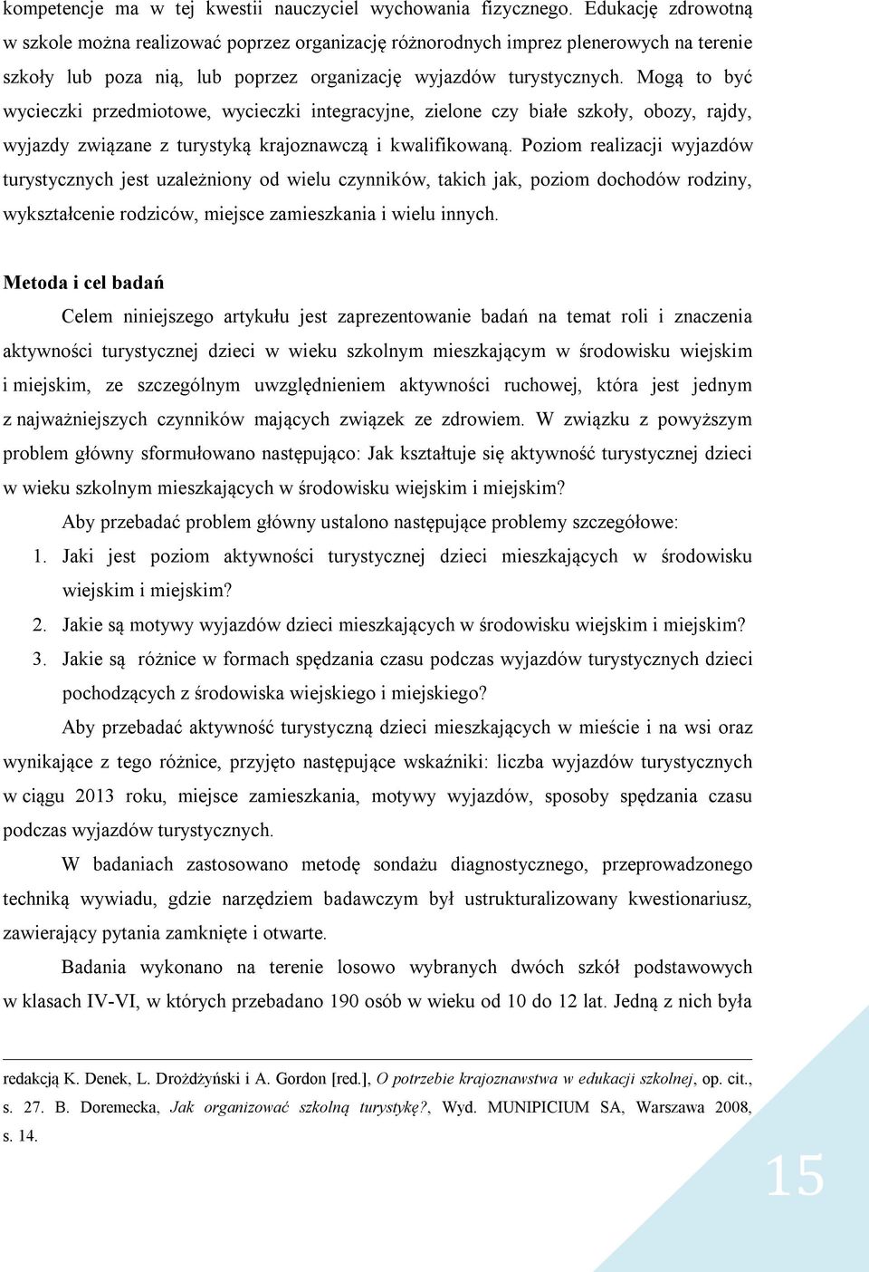 Mogą to być wycieczki przedmiotowe, wycieczki integracyjne, zielone czy białe szkoły, obozy, rajdy, wyjazdy związane z turystyką krajoznawczą i kwalifikowaną.