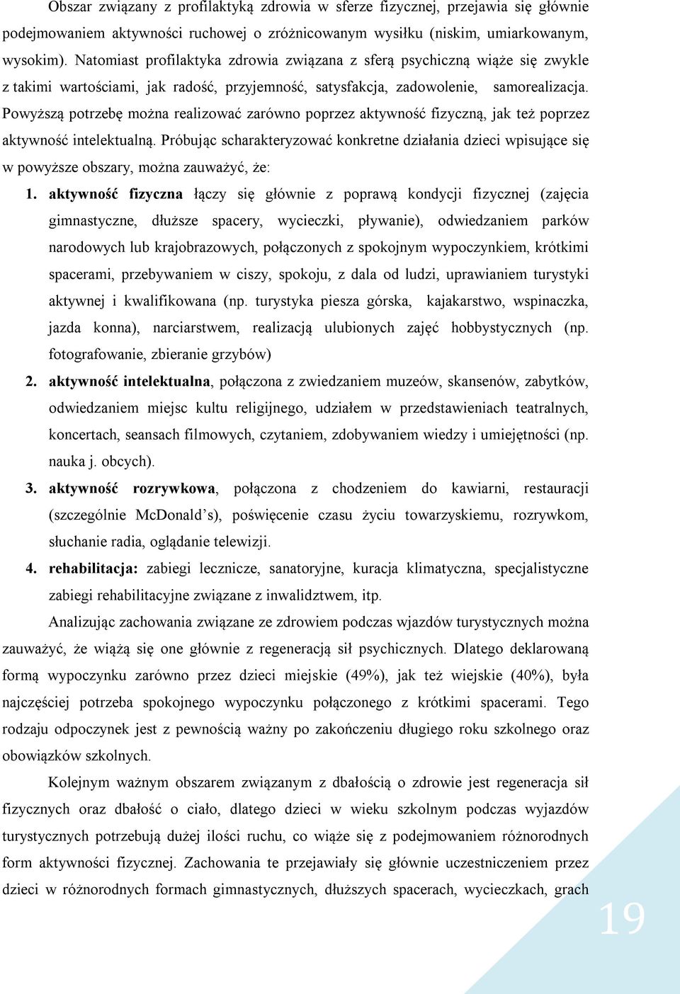 Powyższą potrzebę można realizować zarówno poprzez aktywność fizyczną, jak też poprzez aktywność intelektualną.