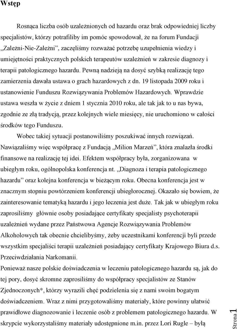 Pewną nadzieją na dosyć szybką realizację tego zamierzenia dawała ustawa o grach hazardowych z dn. 19 listopada 2009 roku i ustanowienie Funduszu Rozwiązywania Problemów Hazardowych.